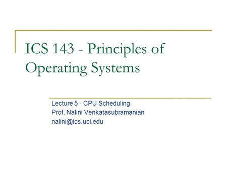 ICS 143 - Principles of Operating Systems Lecture 5 - CPU Scheduling Prof. Nalini Venkatasubramanian