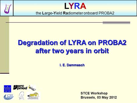 Degradation of LYRA on PROBA2 after two years in orbit I. E. Dammasch STCE Workshop Brussels, 03 May 2012 LYRA the Large-Yield Radiometer onboard PROBA2.