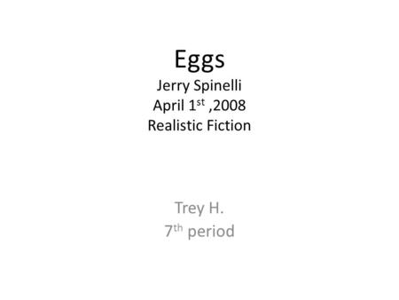 Eggs Jerry Spinelli April 1 st,2008 Realistic Fiction Trey H. 7 th period.
