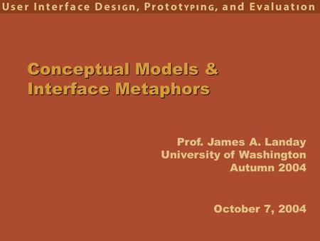 Prof. James A. Landay University of Washington Autumn 2004 Conceptual Models & Interface Metaphors October 7, 2004.