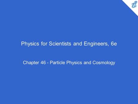 Physics for Scientists and Engineers, 6e Chapter 46 - Particle Physics and Cosmology.