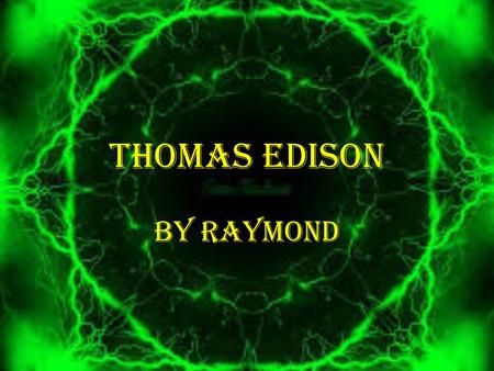 THOMAS EDISON BY RAYMOND. ABOUT THOMAS EDISON Born February the 11 th in 1847 at Ohio U.S. He married Mary Stilwell in 1871 and he married Mina Miller.