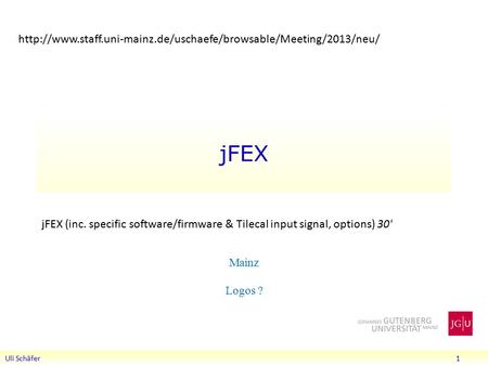 JFEX Uli Schäfer 1 Mainz Logos ? jFEX (inc. specific software/firmware & Tilecal input signal, options) 30'