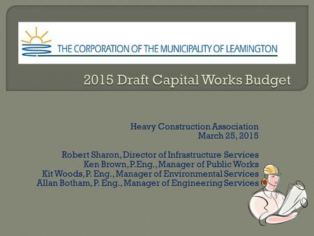 Heavy Construction Association March 25, 2015 Robert Sharon, Director of Infrastructure Services Ken Brown, P.Eng., Manager of Public Works Kit Woods,
