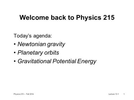 Physics 215 – Fall 2014Lecture 13-11 Welcome back to Physics 215 Today’s agenda: Newtonian gravity Planetary orbits Gravitational Potential Energy.