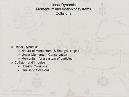 Linear Dynamics Momentum and motion of systems. Collisions. o Linear Dynamics  Nature of Momentum (& Energy), origins  Linear Momentum Conservation 