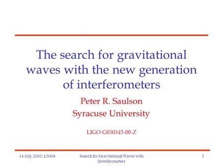 14 July 2003. LNGSSearch for Gravitational Waves with Interferometers 1 The search for gravitational waves with the new generation of interferometers Peter.