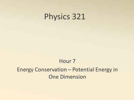 Physics 321 Hour 7 Energy Conservation – Potential Energy in One Dimension.