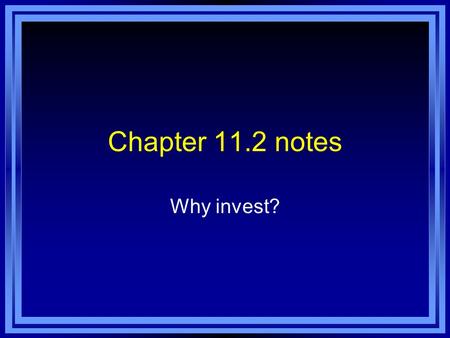 Chapter 11.2 notes Why invest?. Basic Investment Considerations Risk-return relationship – the more your risk, the higher the potential return Investment.
