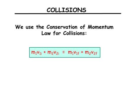 COLLISIONS We use the Conservation of Momentum Law for Collisions: m 1 v 1i + m 2 v 2i = m 1 v 1f + m 2 v 2f.
