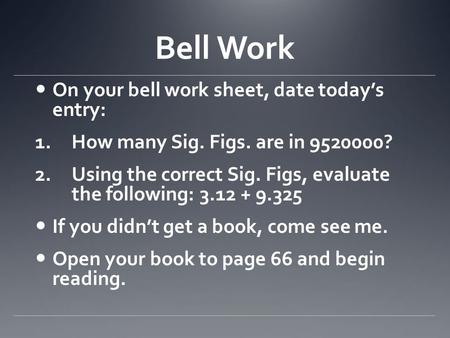 Bell Work On your bell work sheet, date today’s entry: 1.How many Sig. Figs. are in 9520000? 2.Using the correct Sig. Figs, evaluate the following: 3.12.