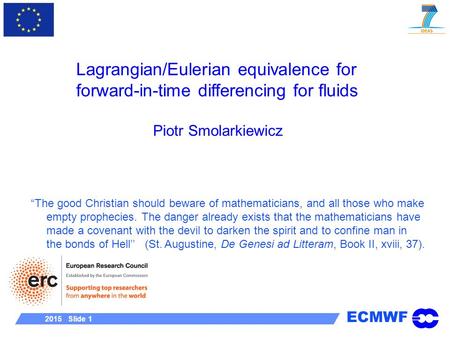 ECMWF 2015 Slide 1 Lagrangian/Eulerian equivalence for forward-in-time differencing for fluids Piotr Smolarkiewicz “The good Christian should beware of.