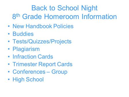 Back to School Night 8 th Grade Homeroom Information New Handbook Policies Buddies Tests/Quizzes/Projects Plagiarism Infraction Cards Trimester Report.