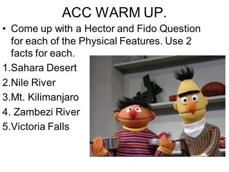 ACC WARM UP. Come up with a Hector and Fido Question for each of the Physical Features. Use 2 facts for each. 1.Sahara Desert 2.Nile River 3.Mt. Kilimanjaro.