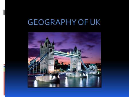 GEOGRAPHY OF UK. The official name of the UK is The United Kingdom of Great Britain and Northern Ireland and it consists of England, Scotland, Wales and.