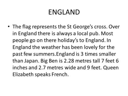 ENGLAND The flag represents the St George’s cross. Over in England there is always a local pub. Most people go on there holiday’s to England. In England.