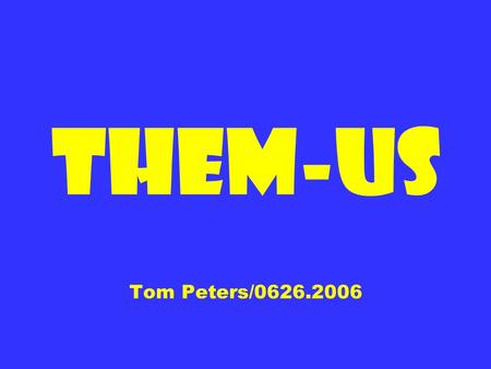Them-Us Tom Peters/0626.2006. 25 Synonyms Purity Transcendence Virtue Elegance Majesty Antonyms Mediocrity.