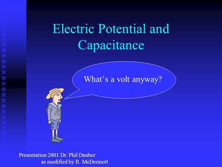 Electric Potential and Capacitance What’s a volt anyway? Presentation 2001 Dr. Phil Dauber as modified by R. McDermott.