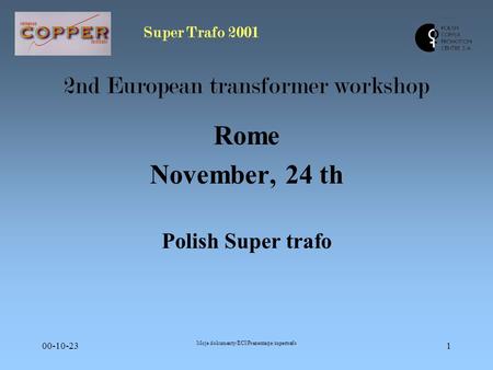 Super Trafo 2001 00-10-23 Moje dokumenty/ECI/Prezentacje/supertrafo 1 2nd European transformer workshop Rome November, 24 th Polish Super trafo.