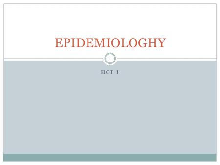 HCT I EPIDEMIOLOGHY. Objectives  Understand the various methods of disease transmission  Identify the process epidemiologists use to determine the cause.