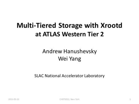 Multi-Tiered Storage with Xrootd at ATLAS Western Tier 2 Andrew Hanushevsky Wei Yang SLAC National Accelerator Laboratory 1CHEP2012, New York2012-05-22.