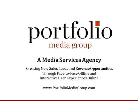 A Media Services Agency Creating New Sales Leads and Revenue Opportunities Through Face-to-Face Offline and Interactive User Experiences Online www.PortfolioMediaGroup.com.