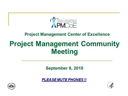 Project Management Center of Excellence Project Management Community Meeting September 8, 2010 PLEASE MUTE PHONES !!