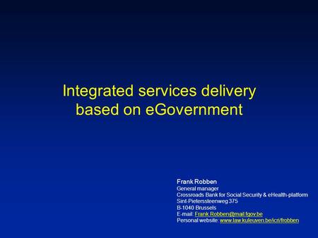 Integrated services delivery based on eGovernment Frank Robben General manager Crossroads Bank for Social Security & eHealth-platform Sint-Pieterssteenweg.