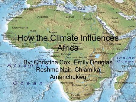 How the Climate Influences Africa By: Christina Cox, Emily Douglas Reshma Nair, Chiamika Amanchukwu.