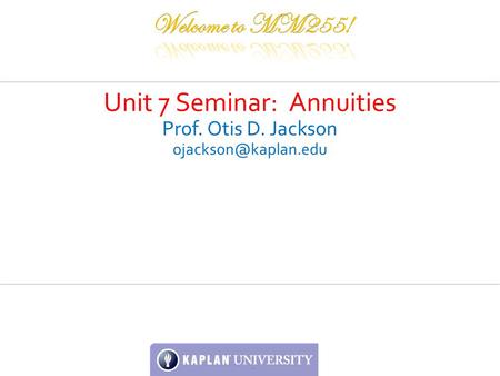 Unit 7 Seminar: Annuities Prof. Otis D. Jackson