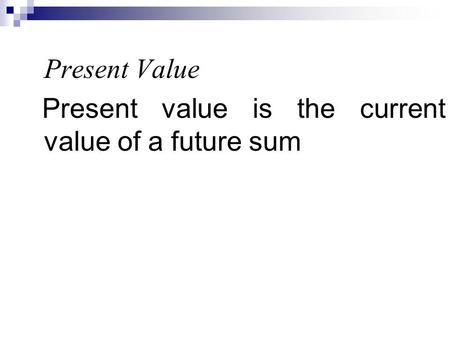Present Value Present value is the current value of a future sum.