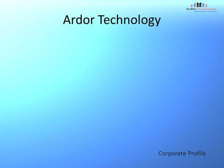 Ardor Technology Corporate Profile. Preface At-A-Glance Consulting Services Our Mission Value Driven Competency Driven Contact.