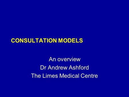 CONSULTATION MODELS An overview Dr Andrew Ashford The Limes Medical Centre.