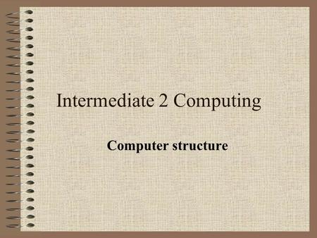 Intermediate 2 Computing Computer structure. Organisation of a simple computer.