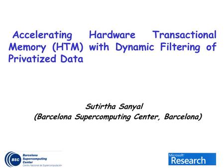 Sutirtha Sanyal (Barcelona Supercomputing Center, Barcelona) Accelerating Hardware Transactional Memory (HTM) with Dynamic Filtering of Privatized Data.