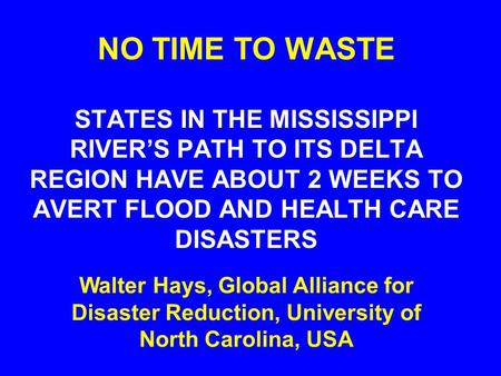 NO TIME TO WASTE STATES IN THE MISSISSIPPI RIVER’S PATH TO ITS DELTA REGION HAVE ABOUT 2 WEEKS TO AVERT FLOOD AND HEALTH CARE DISASTERS Walter Hays, Global.