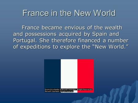 France in the New World France became envious of the wealth and possessions acquired by Spain and Portugal. She therefore financed a number of expeditions.