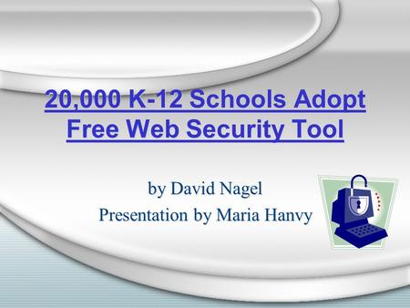 20,000 K-12 Schools Adopt Free Web Security Tool 20,000 K-12 Schools Adopt Free Web Security Tool by David Nagel Presentation by Maria Hanvy by David.