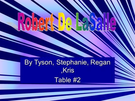 By Tyson, Stephanie, Regan,Kris Table #2. Robert De LaSalle Born in France November 24, 1643 Jesuit schools Sailed to Canada Became fir trader Died in.