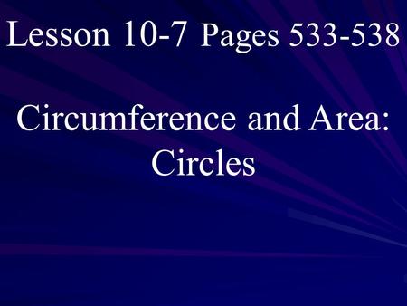 Lesson 10-7 Pages 533-538 Circumference and Area: Circles.