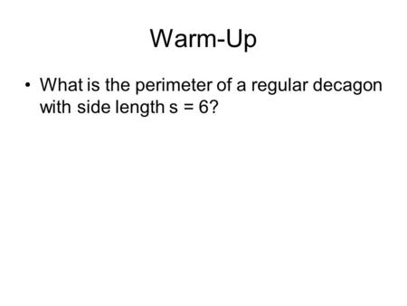 Warm-Up What is the perimeter of a regular decagon with side length s = 6?