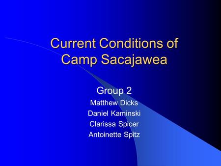 Current Conditions of Camp Sacajawea Group 2 Matthew Dicks Daniel Kaminski Clarissa Spicer Antoinette Spitz.