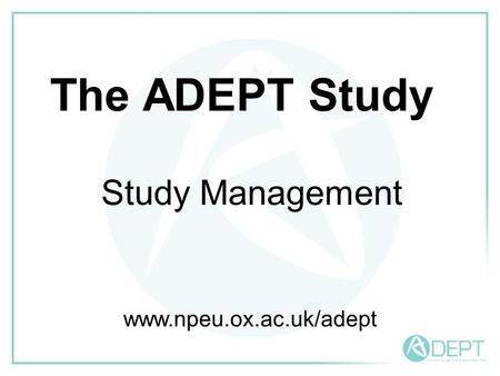 The ADEPT Study Study Management www.npeu.ox.ac.uk/adept.