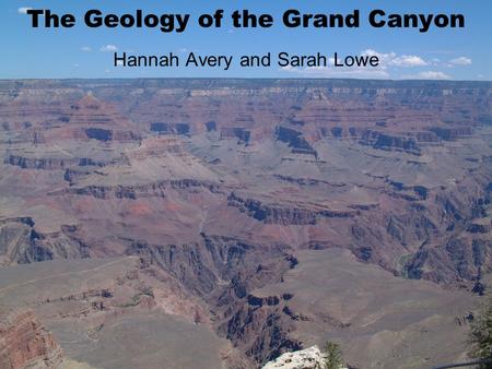 The Geology of the Grand Canyon Hannah Avery and Sarah Lowe.