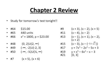 Chapter 2 Review Study for tomorrow’s test tonight!! #64 $15.00#9(x + 3), (x – 2), (x + 5) #65 440 units#11(x – 4), (x – 2) #66 x 2 = 1800, p = $23.00#13(x.