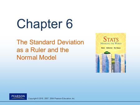 Copyright © 2010, 2007, 2004 Pearson Education, Inc. Chapter 6 The Standard Deviation as a Ruler and the Normal Model.