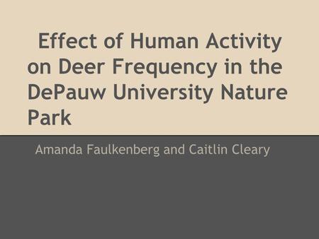 Effect of Human Activity on Deer Frequency in the DePauw University Nature Park Amanda Faulkenberg and Caitlin Cleary.