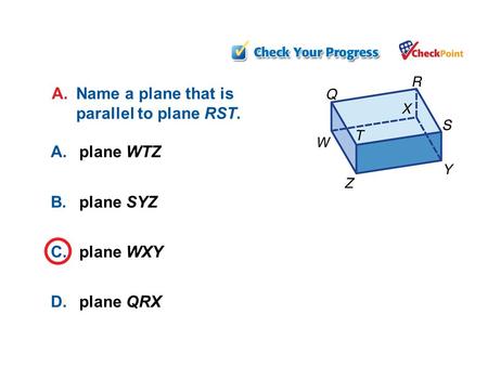 Example 1a A.plane WTZ B.plane SYZ C.plane WXY D.plane QRX A.Name a plane that is parallel to plane RST.