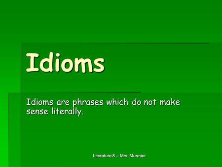 Idioms Idioms are phrases which do not make sense literally. Literature 8 -- Mrs. Munnier.