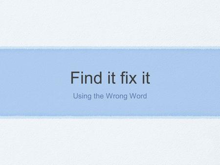 Find it fix it Using the Wrong Word. Using the wrong word It is very important to use the right word when writing. It adds clarity and authority to your.